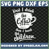 Firsst I Drink The Coffee Then I Teach The Children SVG PNG DXF EPS 1