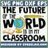 The Future Of The World Is In My Classroom SVG PNG DXF EPS 1