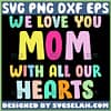 We Love You Mom With All Our Hearts Svg I Love You Mom Svg 1