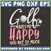 Golf Makes Me Happy You Not So Much Svg Funny Golf For Mom And Dad Svg Golf Club Svg Golf Ball Svg 1 