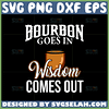 bourbon goes in wisdom comes out svg