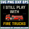 i still play with fire trucks svg firefighter svg