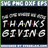 friends thanksgiving theme svg the one where we give thanksgiving svg