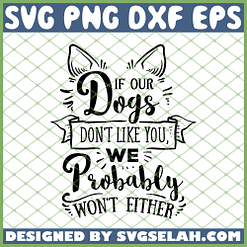 If Our Dogs Dont Like You We Probably Wont Either Dogs Quotes SVG PNG DXF EPS 1