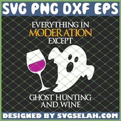 Everything In Moder Ation Except Ghost Hunting And Wine SVG PNG DXF EPS 1