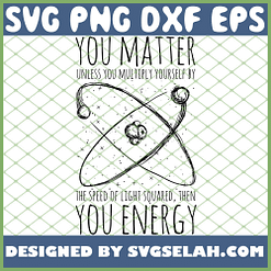 You Matter You Energy Quote Science Nerd SVG PNG DXF EPS 1