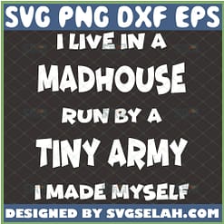 I Live In A Madhouse Run By A Tiny Army I Made Myself Svg Funny Mom Life Svg 1 