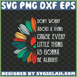 dont worry about a thing cause every little thing is gonna be alright svg sunflower half quotes svg