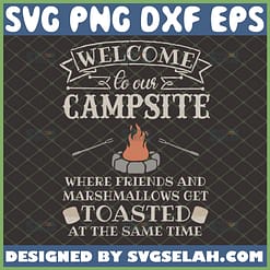 welcome to our campsite where friends and marshmallows get toasted svg