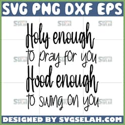 holy enough to pray for you hood enough to swing on you svg christian quotes svg