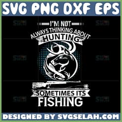 im not always thinking about hunting sometimes its fishing svg hunter quotes svg