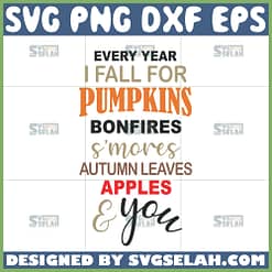 every year i fall for pumpkins bonfires smores autumn leaves apples and you svg fall quotes svg