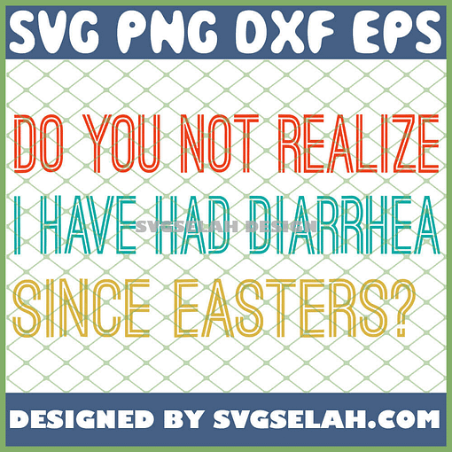 Do You Not Realize I Have Had Diarrhea Since Easters SVG PNG DXF EPS 1