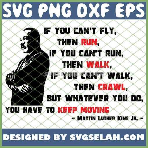 If You CanT Fly Then Run If You CanT Run Then Walk If You CanT Walk Then Crawl But Whatever You Do You Have To Keep Moving Mlk Quote SVG PNG DXF EPS 1