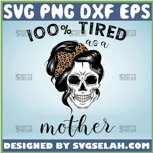 100 Percent Tired As A Mother Svg Women Skull Svg Leopard Print Sugar Skull Girl Svg 1