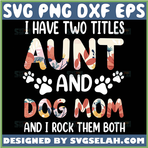 I Have Two Titles Aunt And Dog Mom Svg Flower Floral Aunt And Mom Svg Quotes Paw Print Svg 1