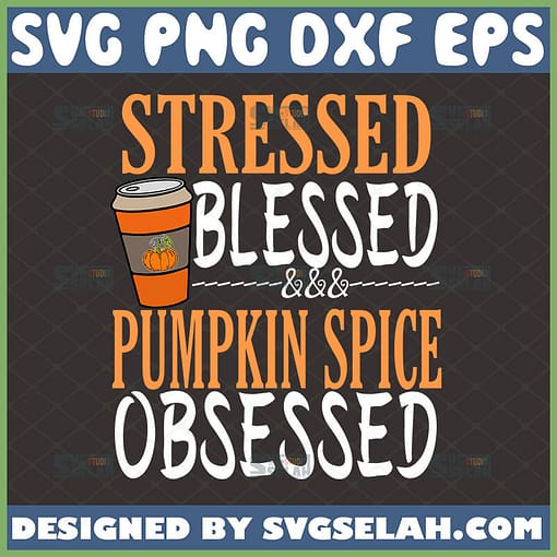 stressed blessed and pumpkin spice obsessed svg