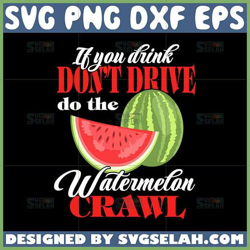 if you drink dont drive do the watermelon crawl svg