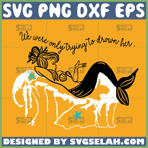 mermaid quotes svg we were only trying to drown her svg