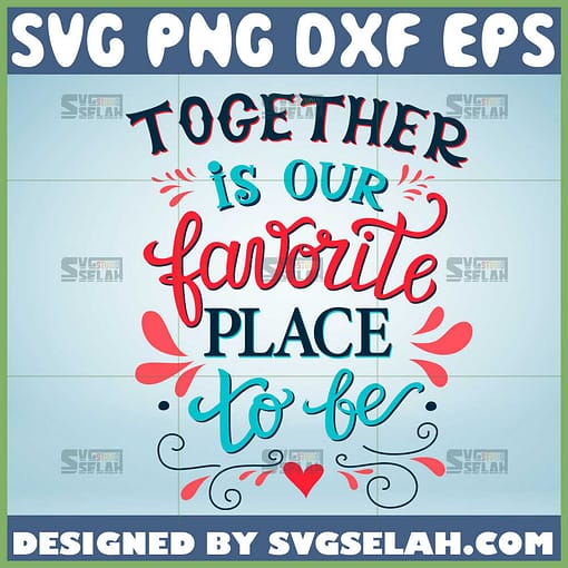 together is our favorite place to be svg